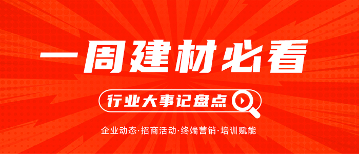 一周建材必看丨年中活動圓滿收官，多品牌已先聲奪人搶占下半場先機