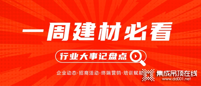 一周建材必看丨招商、營(yíng)銷活動(dòng)全面開弓，建材家居企業(yè)紛紛演繹“拿手好戲”