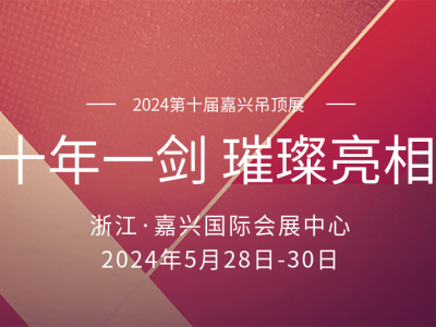 十年磨一劍丨2024嘉興吊頂展 頂墻盛宴即將璀璨亮相！